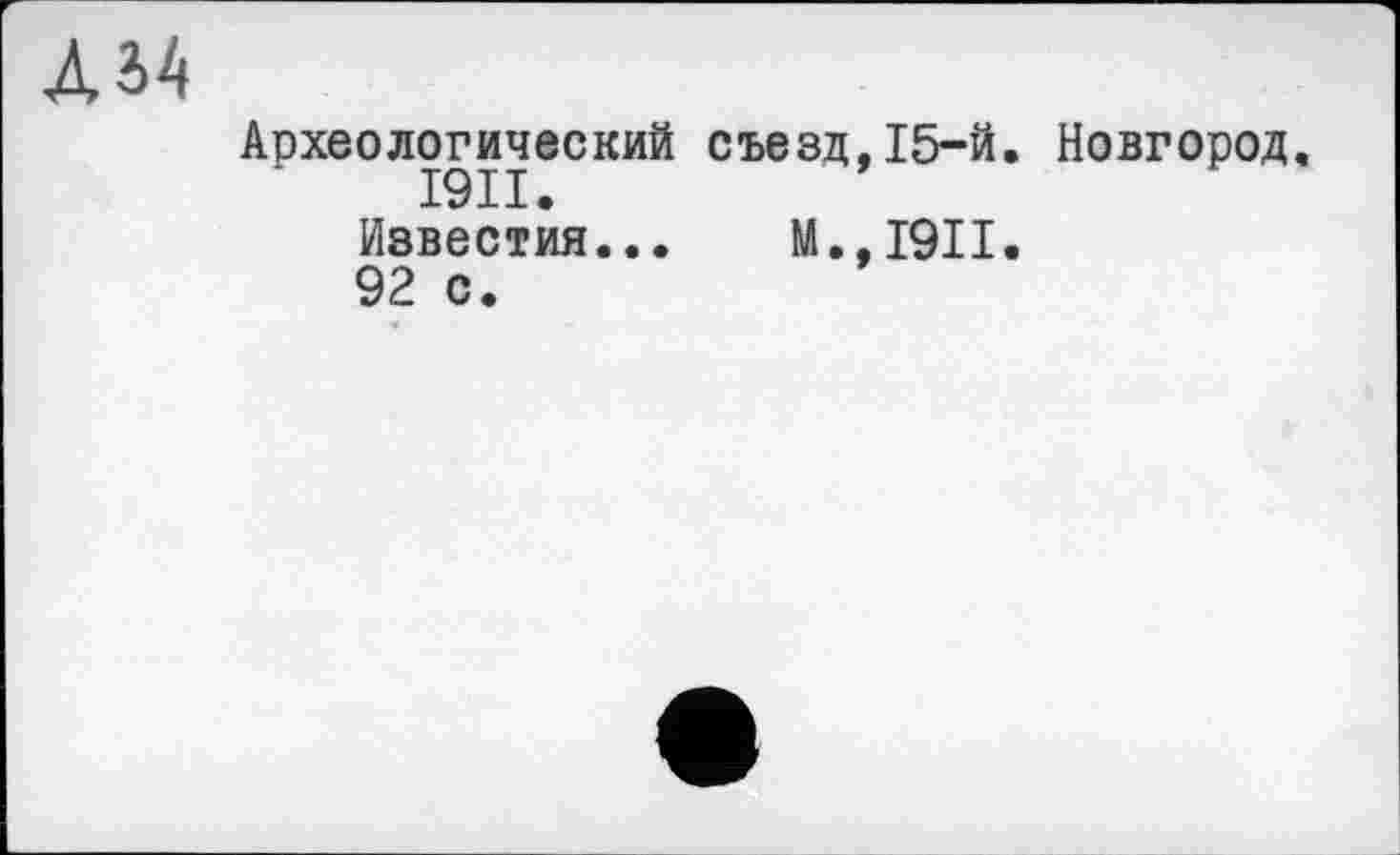 ﻿AS4
Археологический съезд,15-й. Новгород. I9II.
Известия... М.,1911.
92 с.